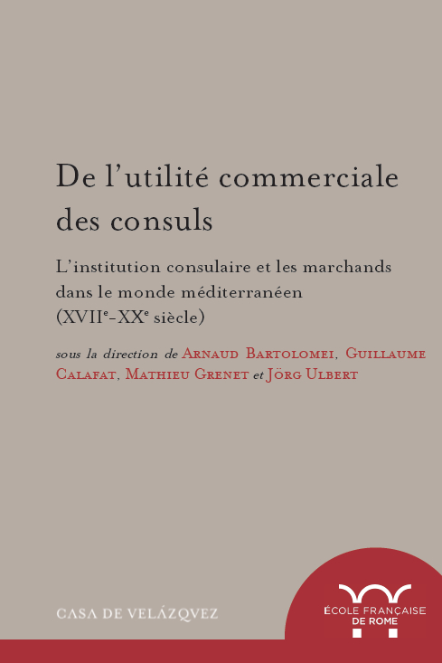 De l’utilité commerciale des consuls. L’institution consulaire et les marchands dans le monde méditerranéen (XVIIe-XXe…