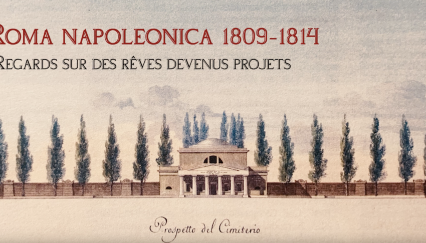 VIDÉO Roma Napoleonica, 1809-1814. Regards sur des rêves devenus projets – Épisode 2 – « La question des cimetières romains…