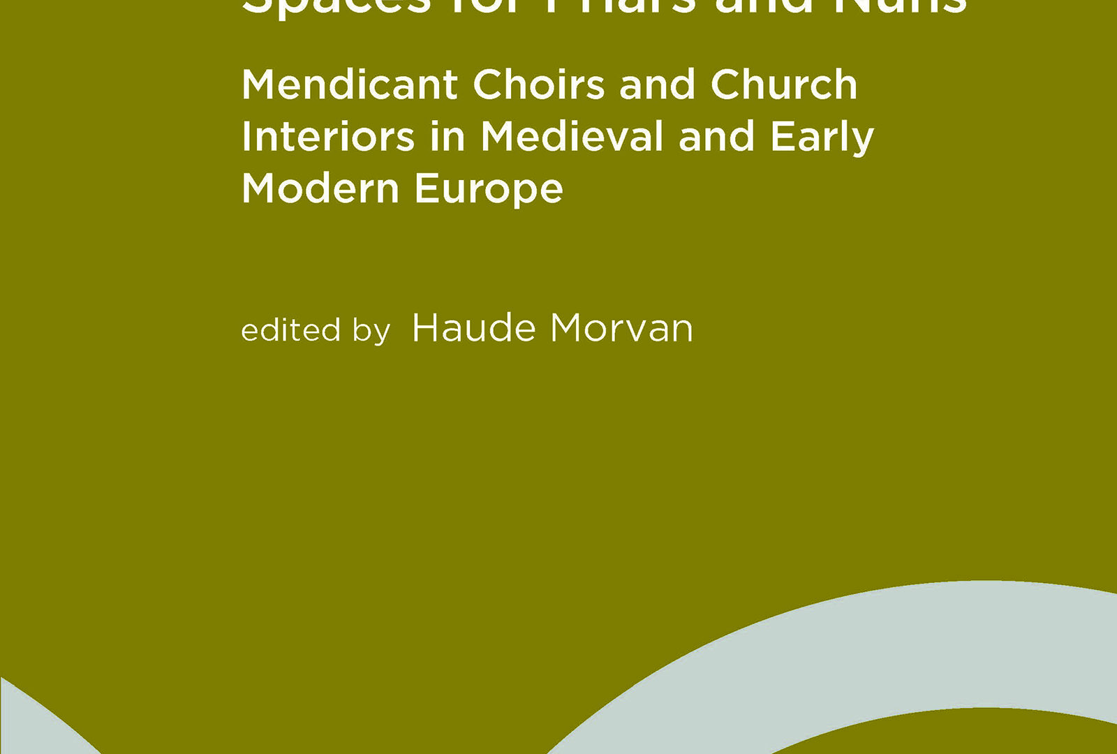 Spaces for Friars and Nuns: Mendicant Choirs and Church Interiors in Medieval and Early Modern Europe