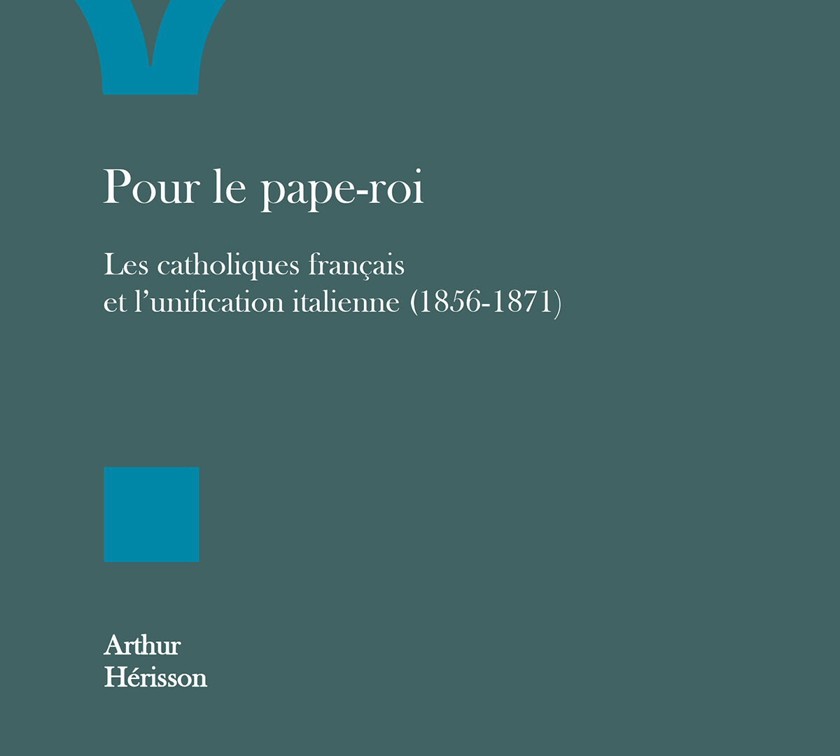 Pour le pape-roi Les catholiques français et l’unification italienne (1856-1871)