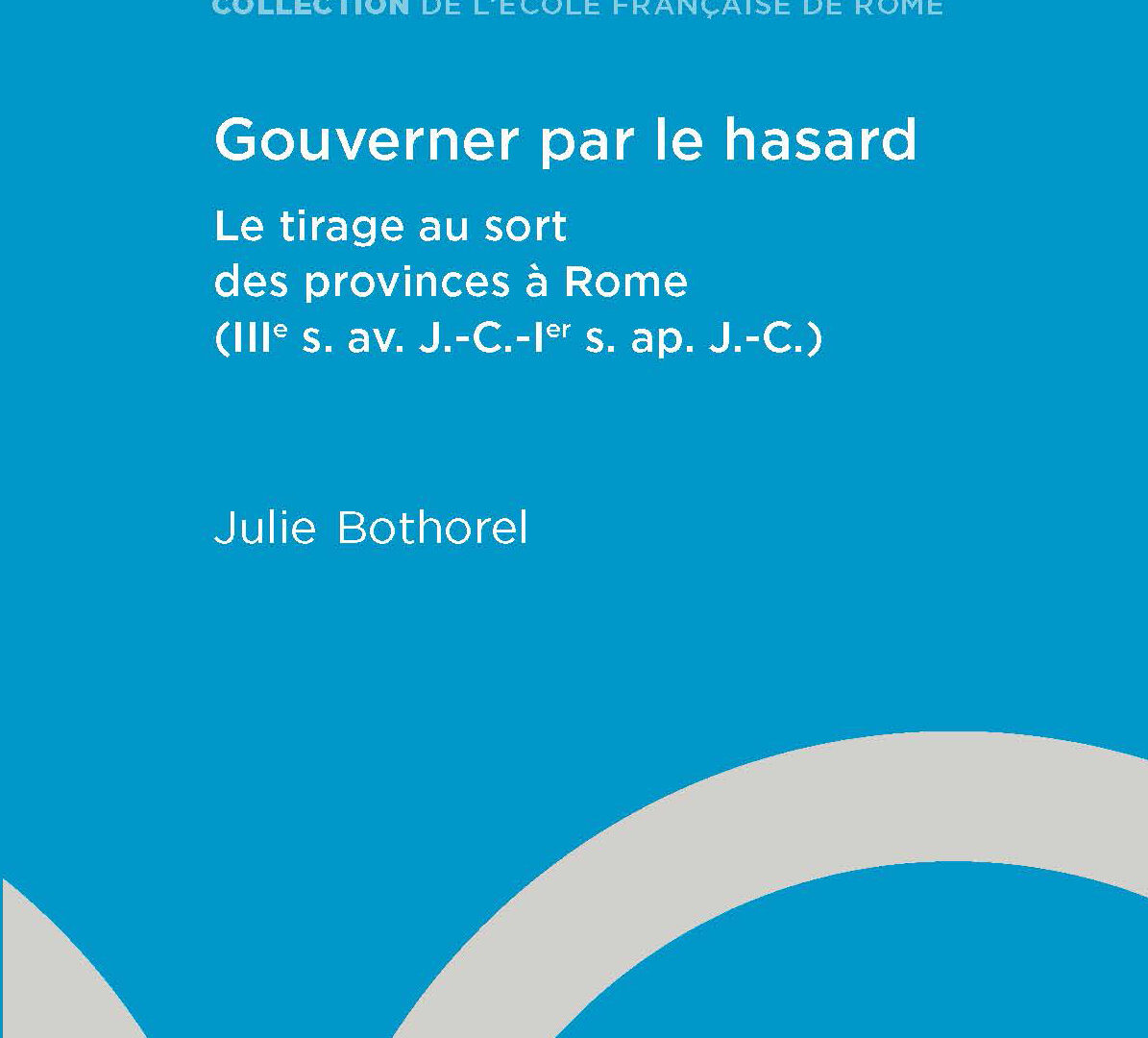Gouverner par le hasard. Le tirage au sort des provinces à Rome (IIIe s. av. J.-C.-Ier s. apr. J.-C.)