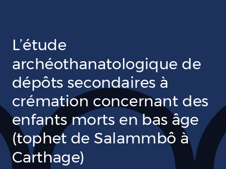 L’étude archéothanatologique de dépôts secondaires à crémation concernant des enfants morts en bas âge (tophet de Salammbô à…