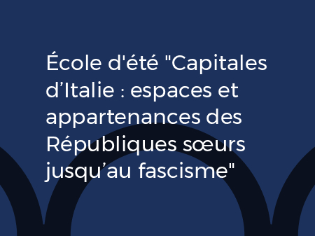 École d’été « Capitales d’Italie : espaces et appartenances des Républiques sœurs jusqu’au fascisme »